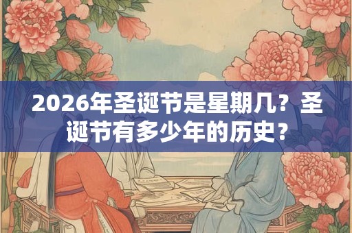 2026年圣诞节是星期几？圣诞节有多少年的历史？