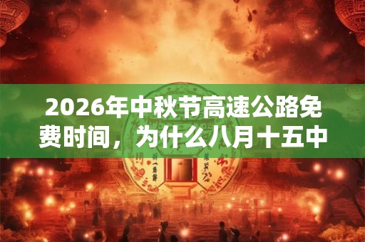2026年中秋节高速公路免费时间，为什么八月十五中秋节？