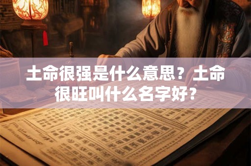 土命很强是什么意思？土命很旺叫什么名字好？