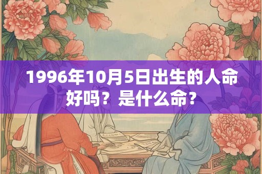 1996年10月5日出生的人命好吗？是什么命？