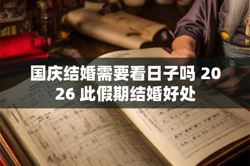 国庆结婚需要看日子吗 2026 此假期结婚好处 国庆结婚需要看日子吗 2026 此假期结婚好处