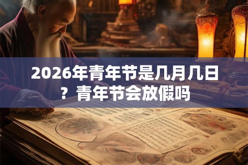 2026年青年节是几月几日?青年节会放假吗 2026年青年节是几月几日?青年节会放假吗