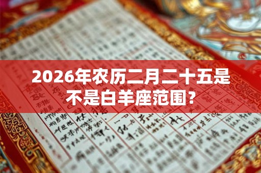 2026年农历二月二十五是不是白羊座范围？
