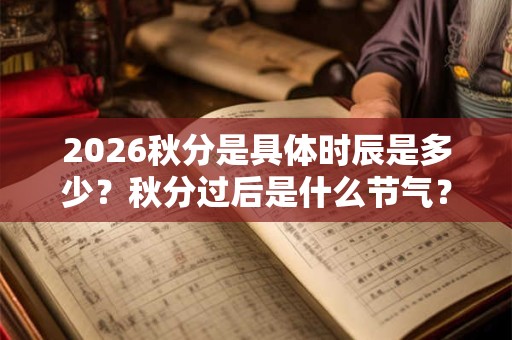 2026秋分是具体时辰是多少？秋分过后是什么节气？