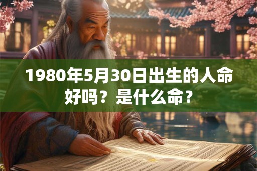 1980年5月30日出生的人命好吗？是什么命？