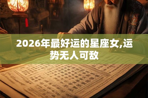 2026年最好运的星座女,运势无人可敌