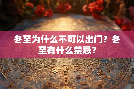 冬至为什么不可以出门?冬至有什么禁忌? 冬至为什么不可以出门?冬至有什么禁忌?