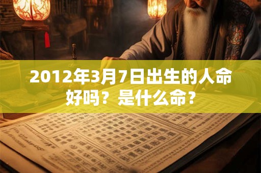 2012年3月7日出生的人命好吗？是什么命？