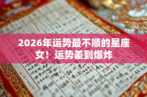 2026年运势最不顺的星座女!运势差到爆炸 2026年运势最不顺的星座女!运势差到爆炸