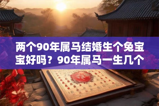 两个90年属马结婚生个兔宝宝好吗？90年属马一生几个孩子？