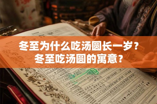 冬至为什么吃汤圆长一岁?冬至吃汤圆的寓意? 冬至为什么吃汤圆长一岁?冬至吃汤圆的寓意?
