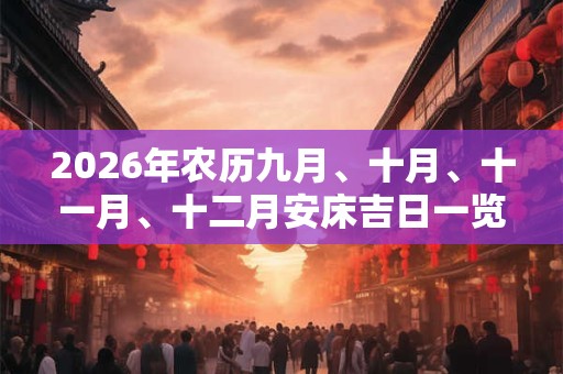 2026年农历九月、十月、十一月、十二月安床吉日一览表