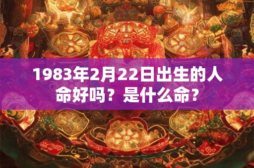 1983年2月22日出生的人命好吗？是什么命？