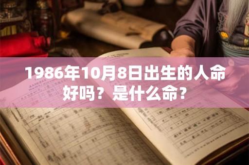 1986年10月8日出生的人命好吗？是什么命？