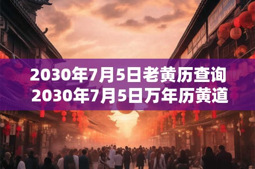 2030年7月5日老黄历查询 2030年7月5日万年历黄道吉日