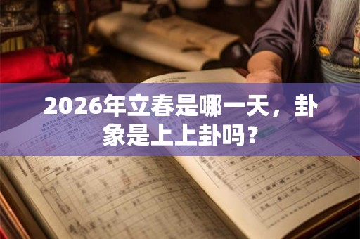 2026年立春是哪一天，卦象是上上卦吗？