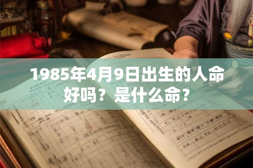 1985年4月9日出生的人命好吗？是什么命？