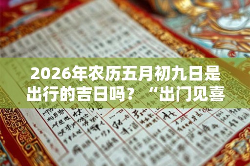2026年农历五月初九日是出行的吉日吗?“出门见喜”的风水 2026年农历五月初九日是出行的吉日吗?“出门见喜”的风水