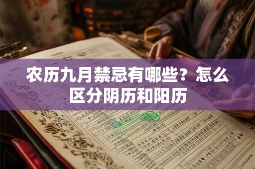 农历九月禁忌有哪些？怎么区分阴历和阳历