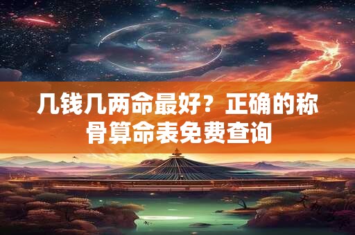 几钱几两命最好？正确的称骨算命表免费查询