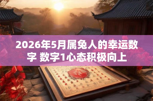 2026年5月属兔人的幸运数字 数字1心态积极向上