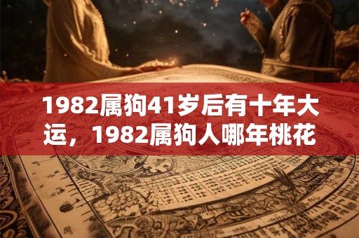 1982属狗41岁后有十年大运，1982属狗人哪年桃花运最旺？