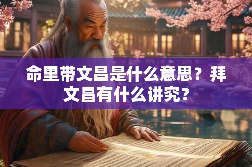 命里带文昌是什么意思？拜文昌有什么讲究？