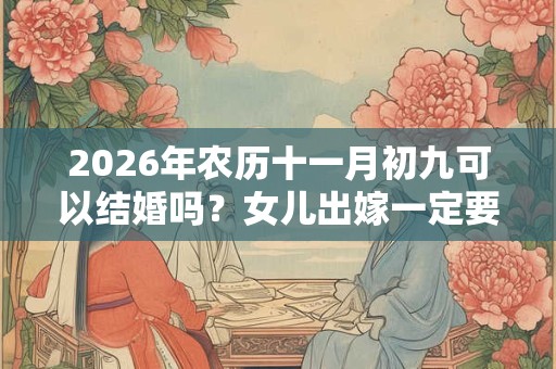 2026年农历十一月初九可以结婚吗？女儿出嫁一定要回门吗？
