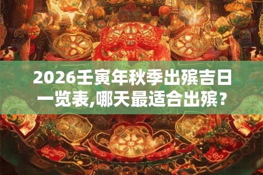 2026壬寅年秋季出殡吉日一览表,哪天最适合出殡？