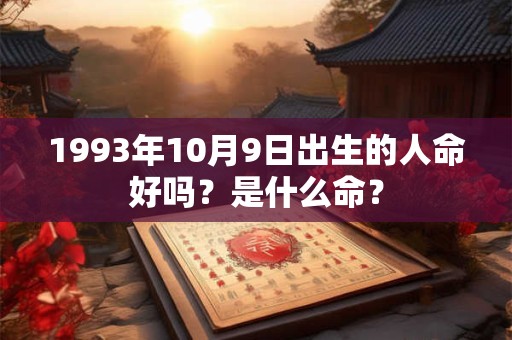 1993年10月9日出生的人命好吗？是什么命？