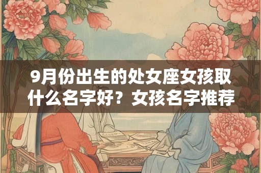 9月份出生的处女座女孩取什么名字好？女孩名字推荐