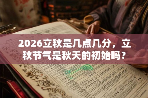 2026立秋是几点几分，立秋节气是秋天的初始吗？