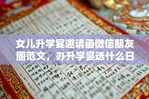 女儿升学宴邀请函微信朋友圈范文，办升学宴选什么日子？