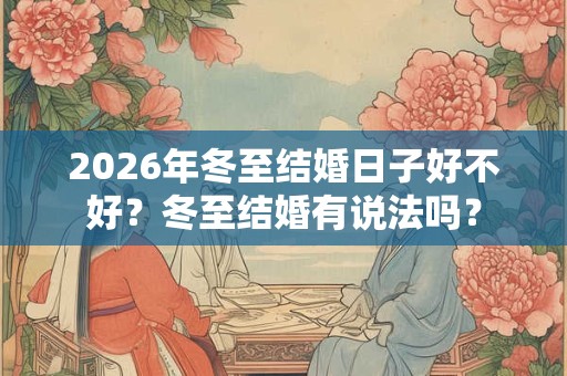 2026年冬至结婚日子好不好？冬至结婚有说法吗？