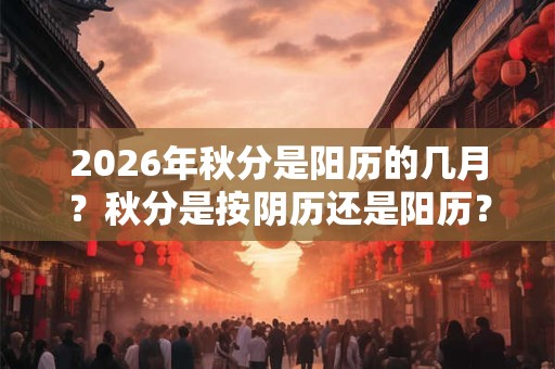 2026年秋分是阳历的几月？秋分是按阴历还是阳历？