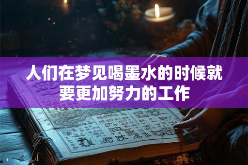 人们在梦见喝墨水的时候就要更加努力的工作