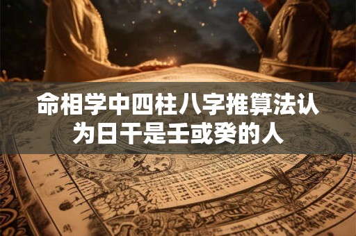命相学中四柱八字推算法认为日干是壬或癸的人