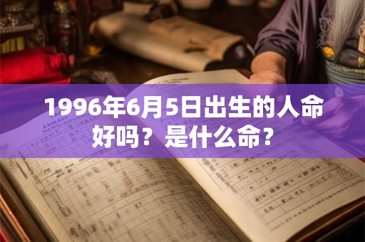 1996年6月5日出生的人命好吗？是什么命？