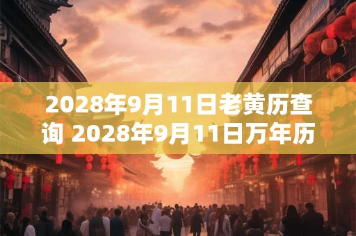2028年9月11日老黄历查询 2028年9月11日万年历黄道吉日
