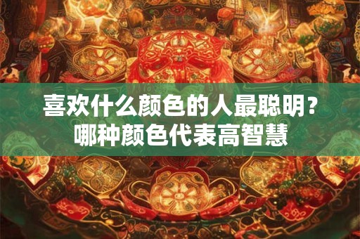 喜欢什么颜色的人最聪明？哪种颜色代表高智慧