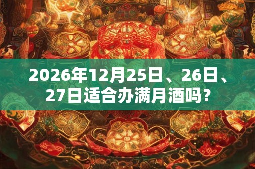 2026年12月25日、26日、27日适合办满月酒吗？