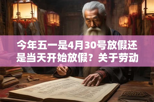 今年五一是4月30号放假还是当天开始放假？关于劳动节的奖项