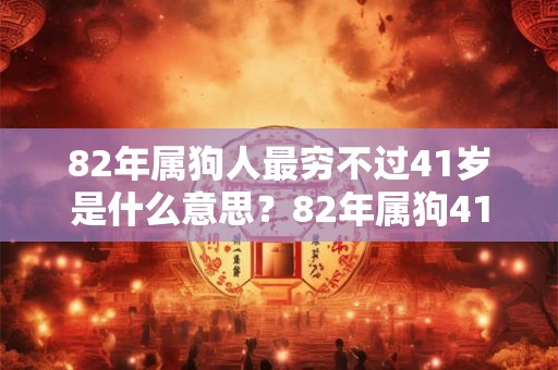 82年属狗人最穷不过41岁是什么意思？82年属狗41岁后运势