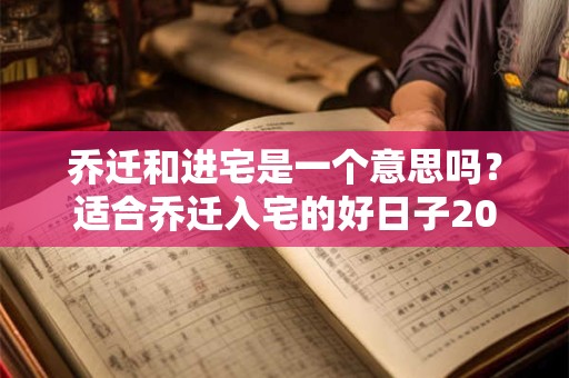 乔迁和进宅是一个意思吗？适合乔迁入宅的好日子2026年