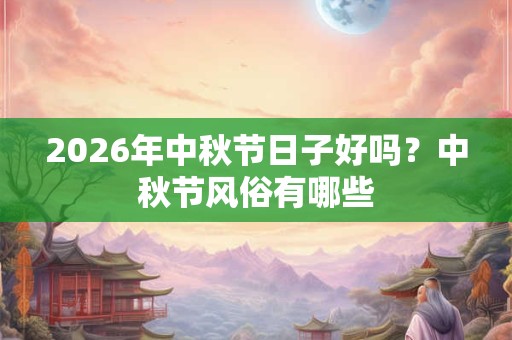 2026年中秋节日子好吗？中秋节风俗有哪些