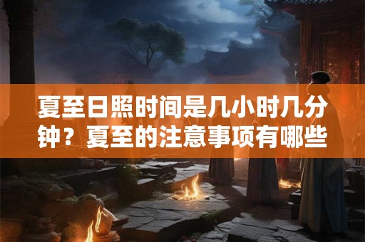 夏至日照时间是几小时几分钟？夏至的注意事项有哪些？