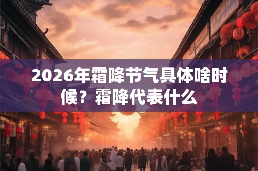 2026年霜降节气具体啥时候？霜降代表什么