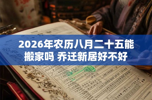 2026年农历八月二十五能搬家吗 乔迁新居好不好