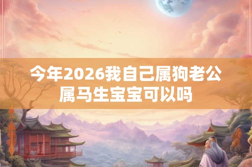 今年2026我自己属狗老公属马生宝宝可以吗
