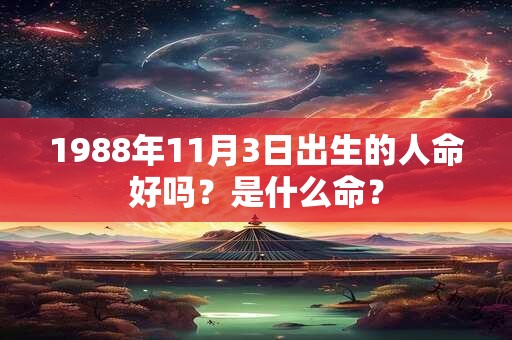 1988年11月3日出生的人命好吗？是什么命？